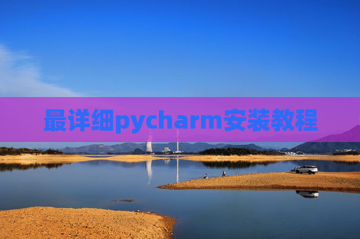 最详细pycharm安装教程